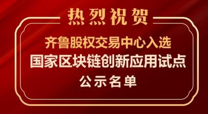 國家區(qū)塊鏈創(chuàng)新應用試點名單公示   齊魯股交榜上有名   積極探索“區(qū)塊鏈+股權(quán)市場”特色發(fā)展之路