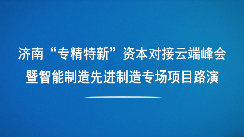 【投融匯】觀(guān)摩報(bào)名 | 濟(jì)南“專(zhuān)精特新”資本對(duì)接云端峰會(huì)暨智能制造與先進(jìn)制造專(zhuān)場(chǎng)項(xiàng)目路演（線(xiàn)上+線(xiàn)下）