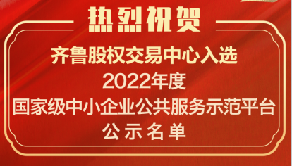 喜訊！齊魯股交入選“2022年度國(guó)家中小企業(yè)公共服務(wù)示范平臺(tái)”公示名單