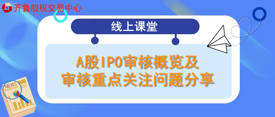 線上課堂 | 活動報名：A股IPO審核概覽及審核重點(diǎn)關(guān)注問題分享