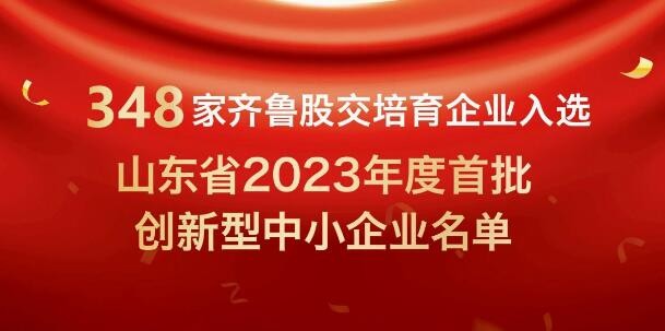 【喜報】348家齊魯股交培育企業入選山東省2023年度首批創新型中小企業名單