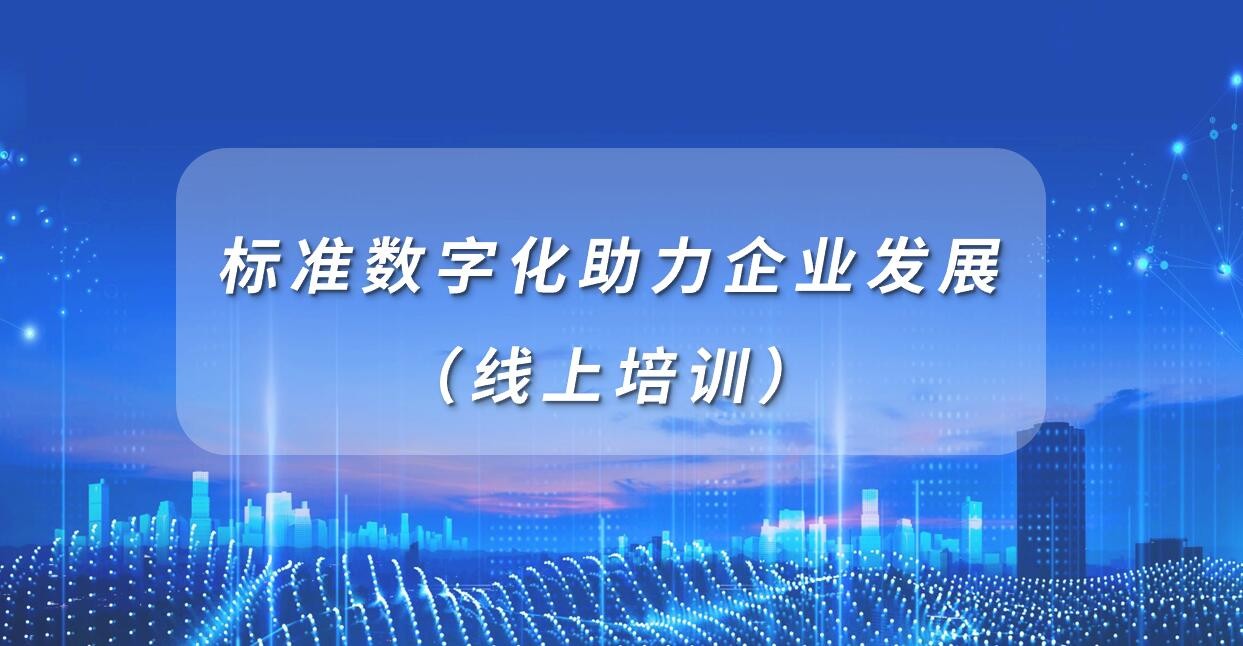 賦能專精特新 | 活動報名：標準數(shù)字化助力企業(yè)發(fā)展（線上培訓）