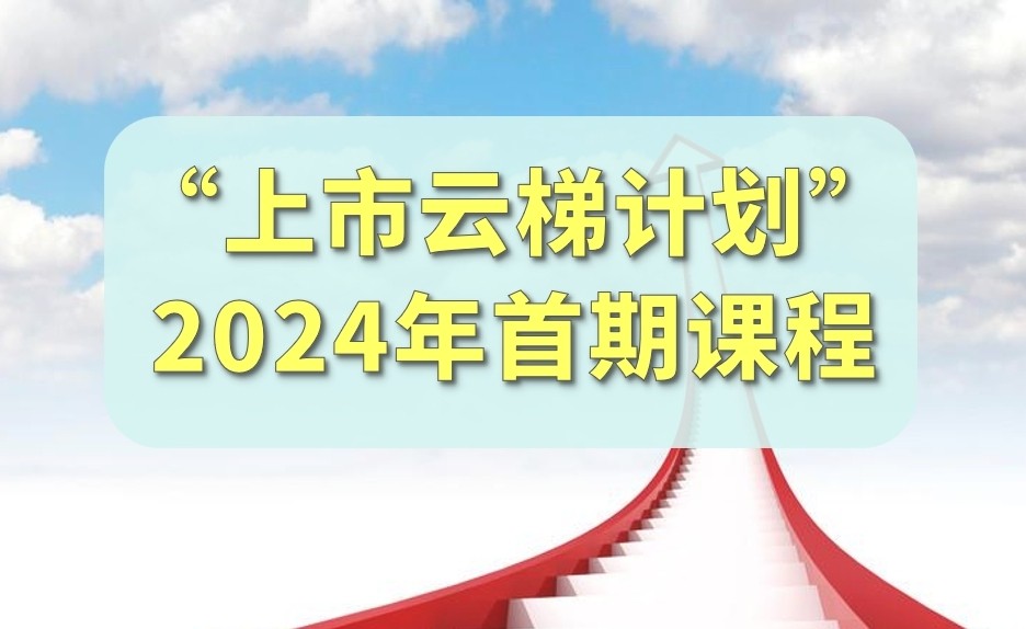 【一起益企】活動報名｜“上市云梯計劃”2024年首期課程馬上開課啦！