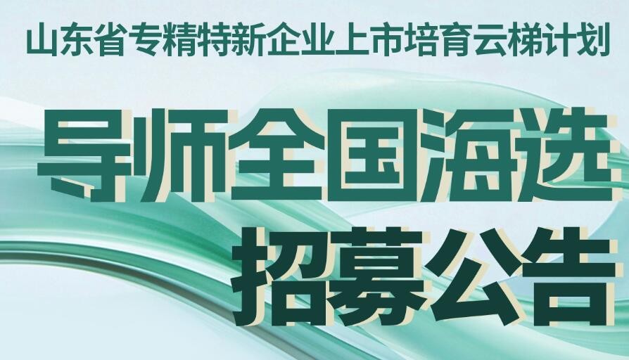 “山東省專精特新企業(yè)上市培育云梯計劃”導(dǎo)師全國海選招募公告