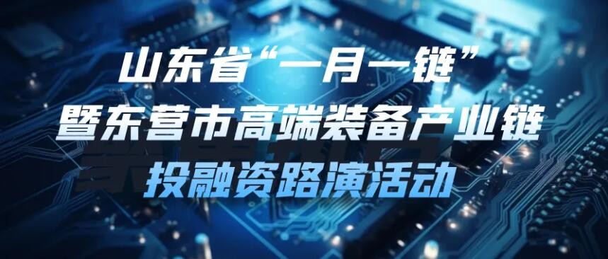 【一起益企】| 山東省“一月一鏈”暨東營市高端裝備產業(yè)鏈投融資路演活動通知