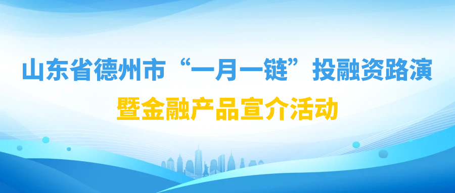 【一起益企】| 山東省德州市“一月一鏈”投融資路演暨金融產(chǎn)品宣介活動(dòng)通知