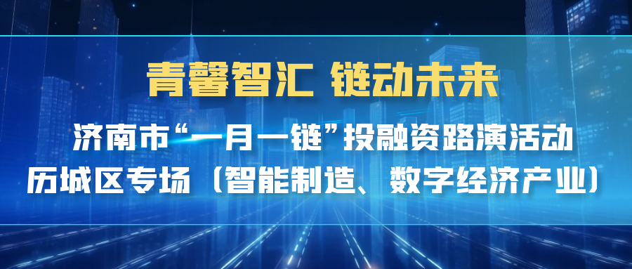 【一起益企】| 青馨智匯 鏈動(dòng)未來(lái) 濟(jì)南市“一月一鏈”投融資路演活動(dòng)歷城區(qū)專場(chǎng)（智能制造、數(shù)字經(jīng)濟(jì)產(chǎn)業(yè)）活動(dòng)通知