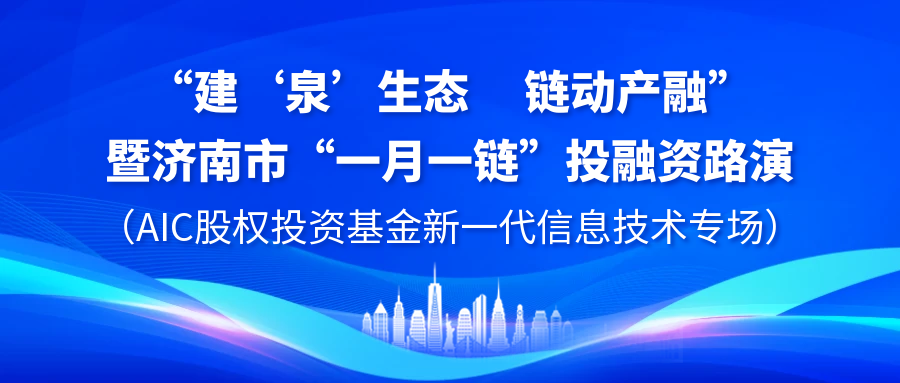 【一起益企】| “建‘泉’生態 鏈動產融”暨濟南市“一月一鏈”投融資路演（AIC股權投資基金新一代信息技術專場）活動通知