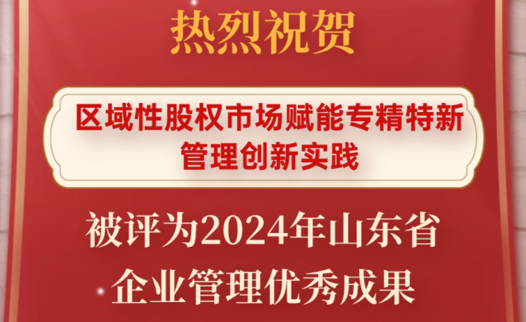 喜報 | 齊魯股交“區域性股權市場賦能專精特新管理創新實踐”被評為2024年山東省企業管理優秀成果